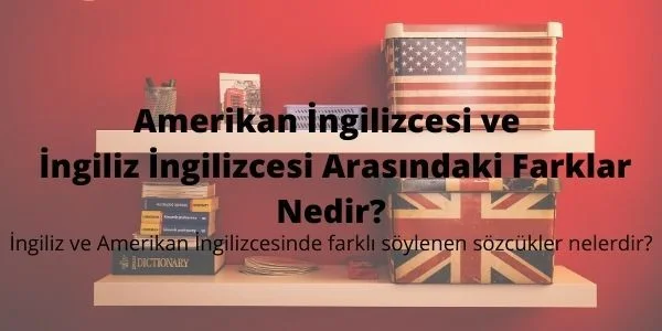 Amerikan İngilizcesi ve İngiliz İngilizcesi Arasındaki Farklar Nedir?