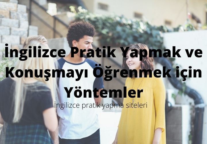 İngilizce Pratik Yapmak ve Konuşmayı Öğrenmek için Yöntemler